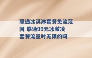 联通冰淇淋套餐免流范围 联通99元冰激凌套餐流量时无限的吗 