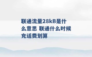 联通流量28kB是什么意思 联通什么时候充话费划算 