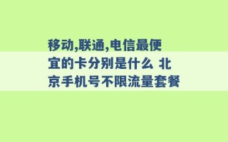 移动,联通,电信最便宜的卡分别是什么 北京手机号不限流量套餐 