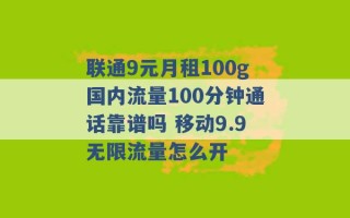 联通9元月租100g国内流量100分钟通话靠谱吗 移动9.9无限流量怎么开 