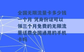 全国无限流量卡多少钱一个月 凭身份证可以领三个月免费的无限流量话费全国通用的手机卡吗 