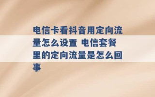 电信卡看抖音用定向流量怎么设置 电信套餐里的定向流量是怎么回事 