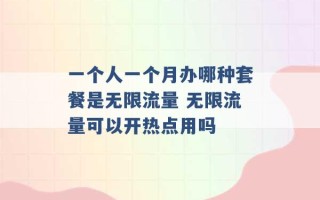 一个人一个月办哪种套餐是无限流量 无限流量可以开热点用吗 