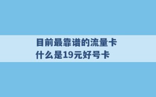 目前最靠谱的流量卡 什么是19元好号卡 