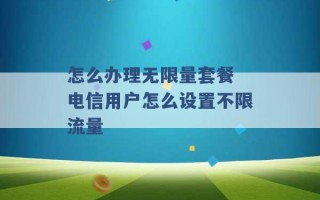 怎么办理无限量套餐 电信用户怎么设置不限流量 