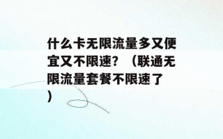 什么卡无限流量多又便宜又不限速？（联通无限流量套餐不限速了 ）