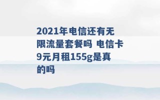 2021年电信还有无限流量套餐吗 电信卡9元月租155g是真的吗 