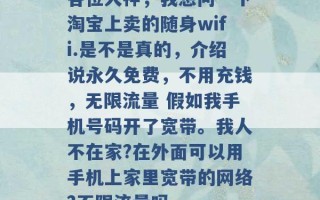 各位大神，我想问一下淘宝上卖的随身wifi.是不是真的，介绍说永久免费，不用充钱，无限流量 假如我手机号码开了宽带。我人不在家?在外面可以用手机上家里宽带的网络?不限流量吗 