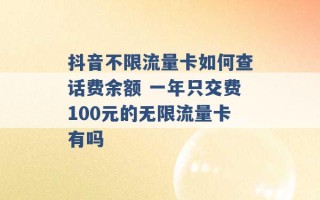 抖音不限流量卡如何查话费余额 一年只交费100元的无限流量卡有吗 