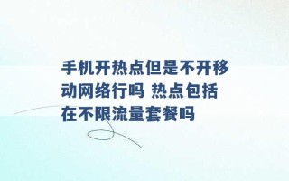 手机开热点但是不开移动网络行吗 热点包括在不限流量套餐吗 