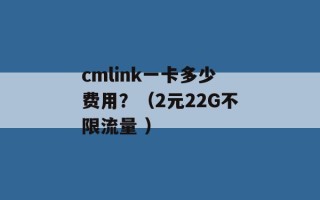 cmlink一卡多少费用？（2元22G不限流量 ）