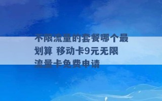 不限流量的套餐哪个最划算 移动卡9元无限流量卡免费申请 