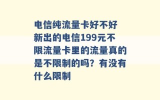 电信纯流量卡好不好 新出的电信199元不限流量卡里的流量真的是不限制的吗？有没有什么限制 