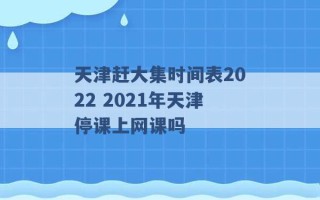 天津赶大集时间表2022 2021年天津停课上网课吗 