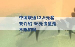 中国联通12.9元套餐介绍 66元流量是不限的吗 