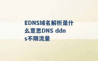 EDNS域名解析是什么意思DNS ddns不限流量 