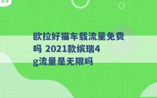 欧拉好猫车载流量免费吗 2021款缤瑞4g流量是无限吗 