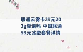 联通云雾卡39元203g靠谱吗 中国联通99元冰融套餐详情 