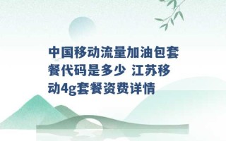 中国移动流量加油包套餐代码是多少 江苏移动4g套餐资费详情 