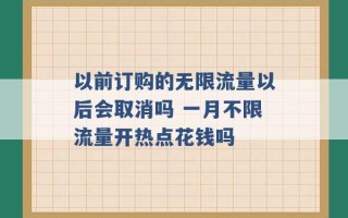 以前订购的无限流量以后会取消吗 一月不限流量开热点花钱吗 