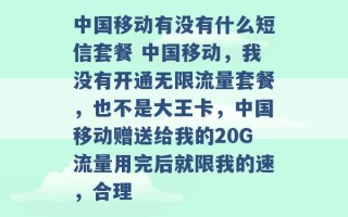 中国移动有没有什么短信套餐 中国移动，我没有开通无限流量套餐，也不是大王卡，中国移动赠送给我的20G流量用完后就限我的速，合理 