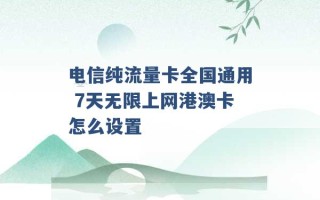 电信纯流量卡全国通用 7天无限上网港澳卡怎么设置 