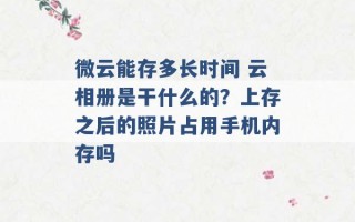 微云能存多长时间 云相册是干什么的？上存之后的照片占用手机内存吗 