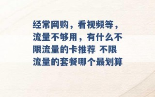 经常网购，看视频等，流量不够用，有什么不限流量的卡推荐 不限流量的套餐哪个最划算 