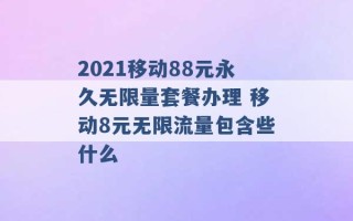 2021移动88元永久无限量套餐办理 移动8元无限流量包含些什么 