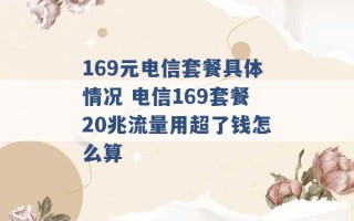 169元电信套餐具体情况 电信169套餐20兆流量用超了钱怎么算 