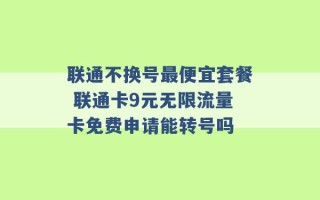 联通不换号最便宜套餐 联通卡9元无限流量卡免费申请能转号吗 