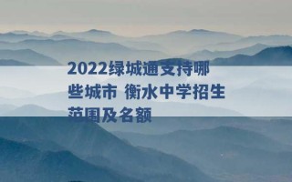 2022绿城通支持哪些城市 衡水中学招生范围及名额 