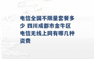 电信全国不限量套餐多少 四川成都市金牛区电信无线上网有哪几种资费 