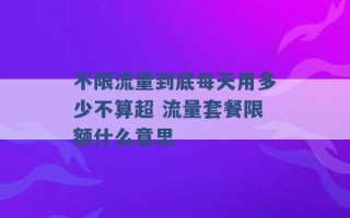 不限流量到底每天用多少不算超 流量套餐限额什么意思 