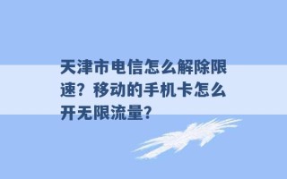 天津市电信怎么解除限速？移动的手机卡怎么开无限流量？ 