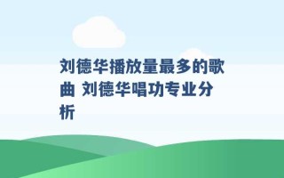 刘德华播放量最多的歌曲 刘德华唱功专业分析 