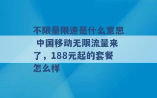 不限量限速是什么意思 中国移动无限流量来了，188元起的套餐怎么样 