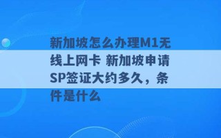 新加坡怎么办理M1无线上网卡 新加坡申请SP签证大约多久，条件是什么 