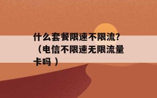 什么套餐限速不限流？（电信不限速无限流量卡吗 ）