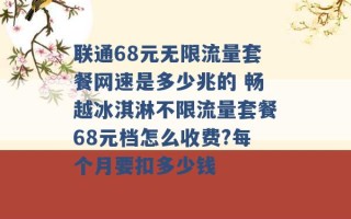 联通68元无限流量套餐网速是多少兆的 畅越冰淇淋不限流量套餐68元档怎么收费?每个月要扣多少钱 