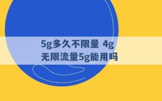 5g多久不限量 4g无限流量5g能用吗 