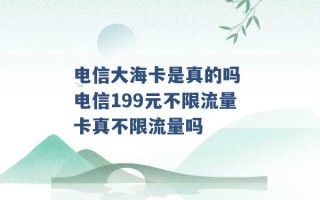 电信大海卡是真的吗 电信199元不限流量卡真不限流量吗 