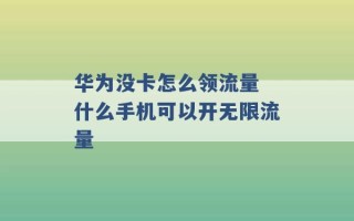 华为没卡怎么领流量 什么手机可以开无限流量 