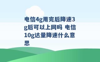 电信4g用完后降速3g后可以上网吗 电信10g达量降速什么意思 