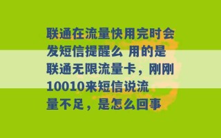 联通在流量快用完时会发短信提醒么 用的是联通无限流量卡，刚刚10010来短信说流量不足，是怎么回事 