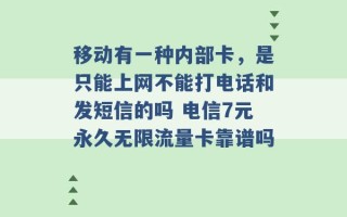 移动有一种内部卡，是只能上网不能打电话和发短信的吗 电信7元永久无限流量卡靠谱吗 