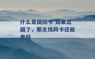 什么是国际卡 如果出国了，那无线网卡还能用吗 