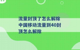 流量封顶了怎么解除 中国移动流量到40封顶怎么解除 