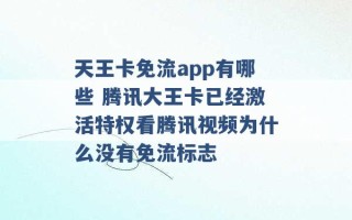 天王卡免流app有哪些 腾讯大王卡已经激活特权看腾讯视频为什么没有免流标志 