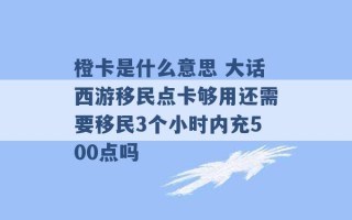 橙卡是什么意思 大话西游移民点卡够用还需要移民3个小时内充500点吗 